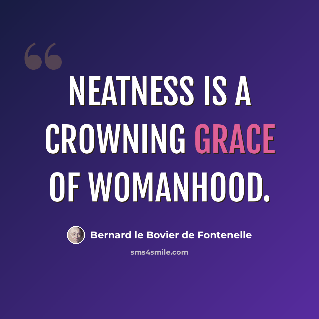 “Neatness is a crowning grace of womanhood.” quote by Bernard le Bovier de Fontenelle