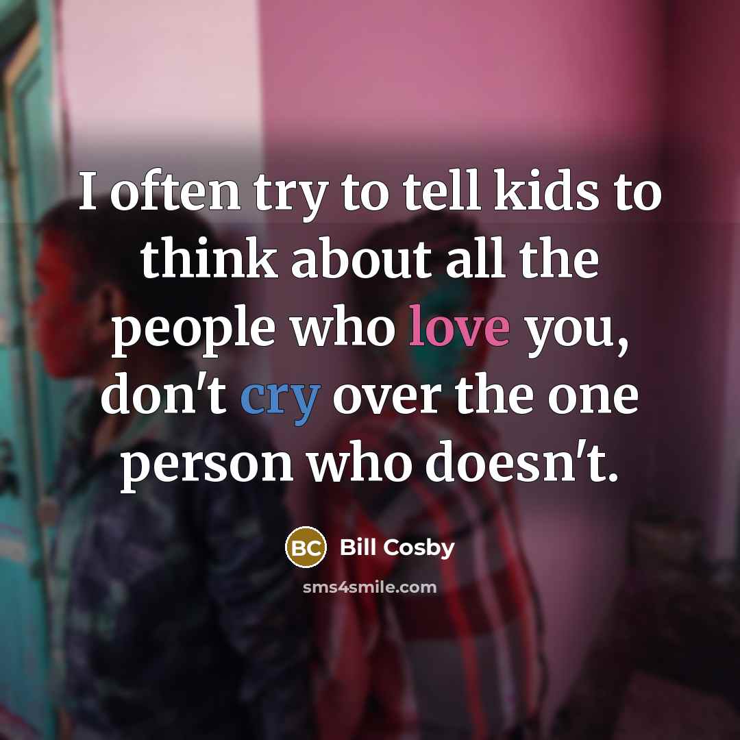 “I often try to tell kids to think about all the people who love you, don't cry over the one person who doesn't.” quote by Bill Cosby