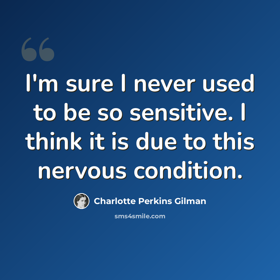 “I'm sure I never used to be so sensitive. I think it is due to this nervous condition.” quote by Charlotte Perkins Gilman