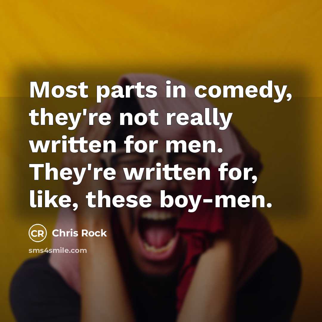 “Most parts in comedy, they're not really written for men. They're written for, like, these boy-men.” quote by Chris Rock