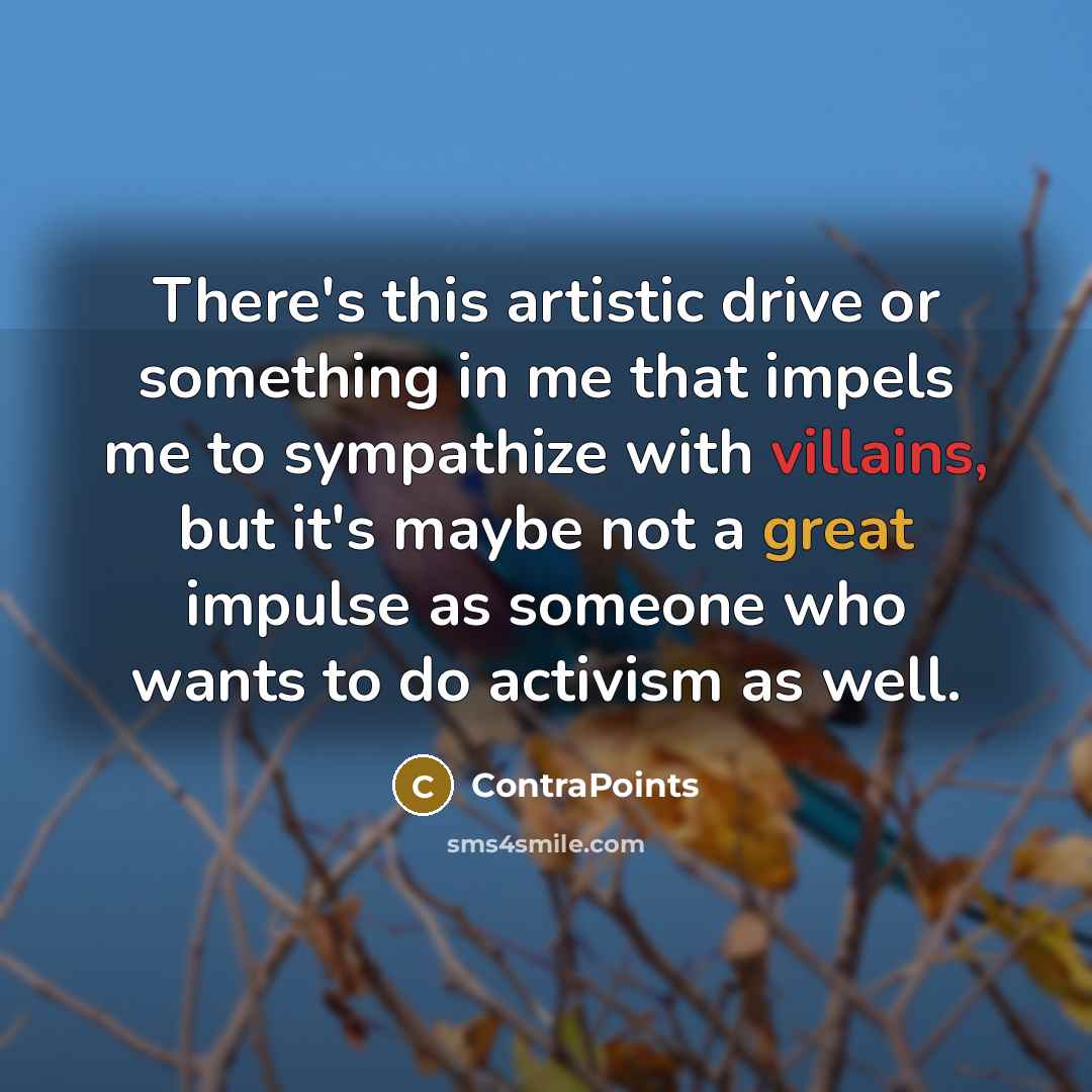“There's this artistic drive or something in me that impels me to sympathize with villains, but it's maybe not a great impulse as someone who wants to do activism as well.” quote by ContraPoints
