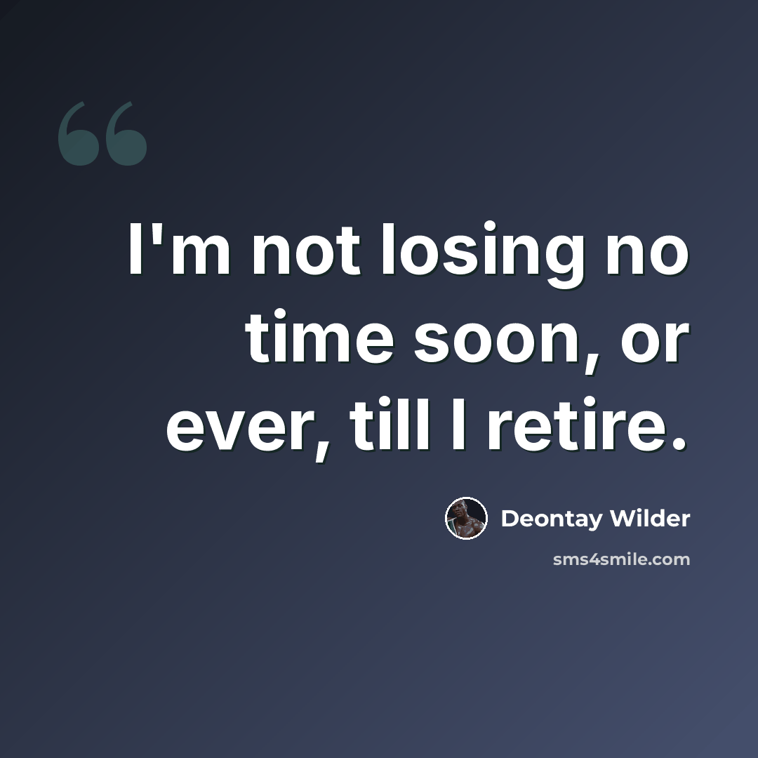 “I'm not losing no time soon, or ever, till I retire.” quote by Deontay Wilder
