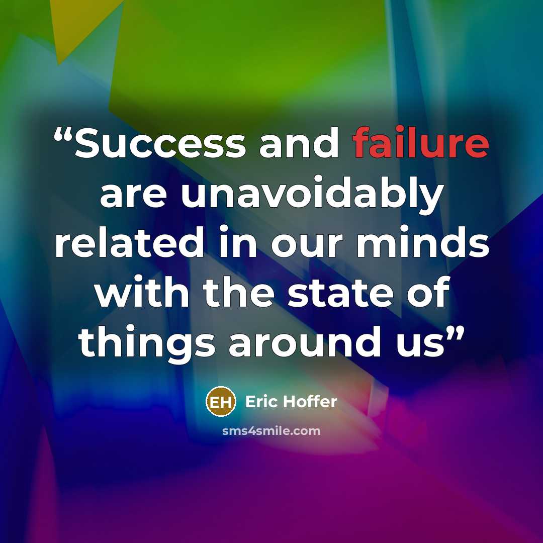 “Success and failure are unavoidably related in our minds with the state of things around us” quote by Eric Hoffer