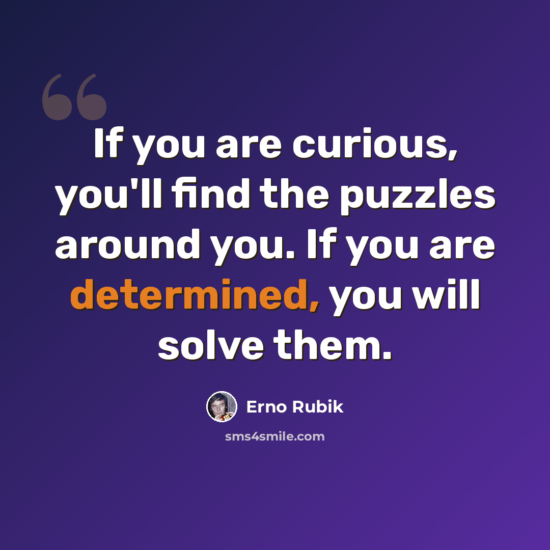 “If you are curious, you'll find the puzzles around you. If you are determined, you will solve them.” quote by Erno Rubik