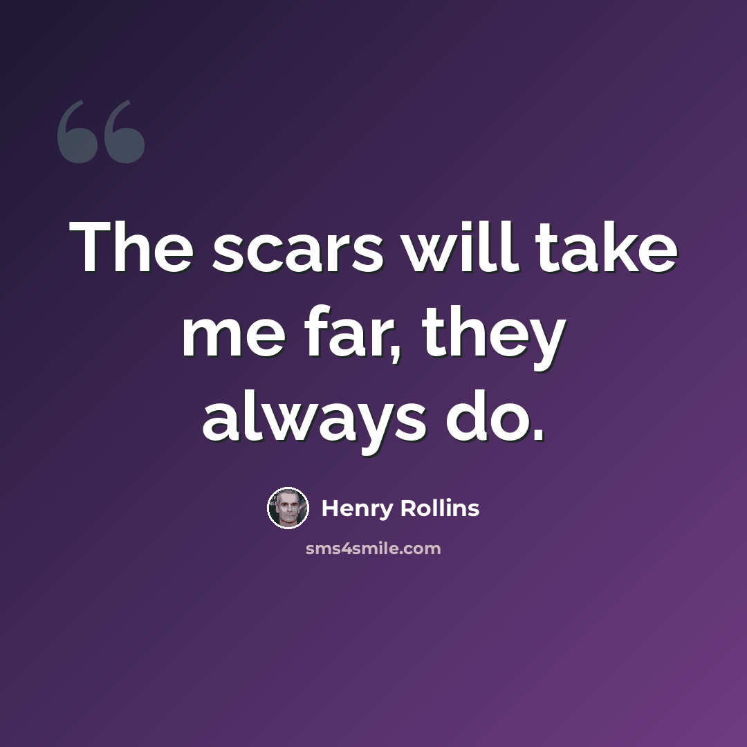 “The scars will take me far, they always do.” quote by Henry Rollins