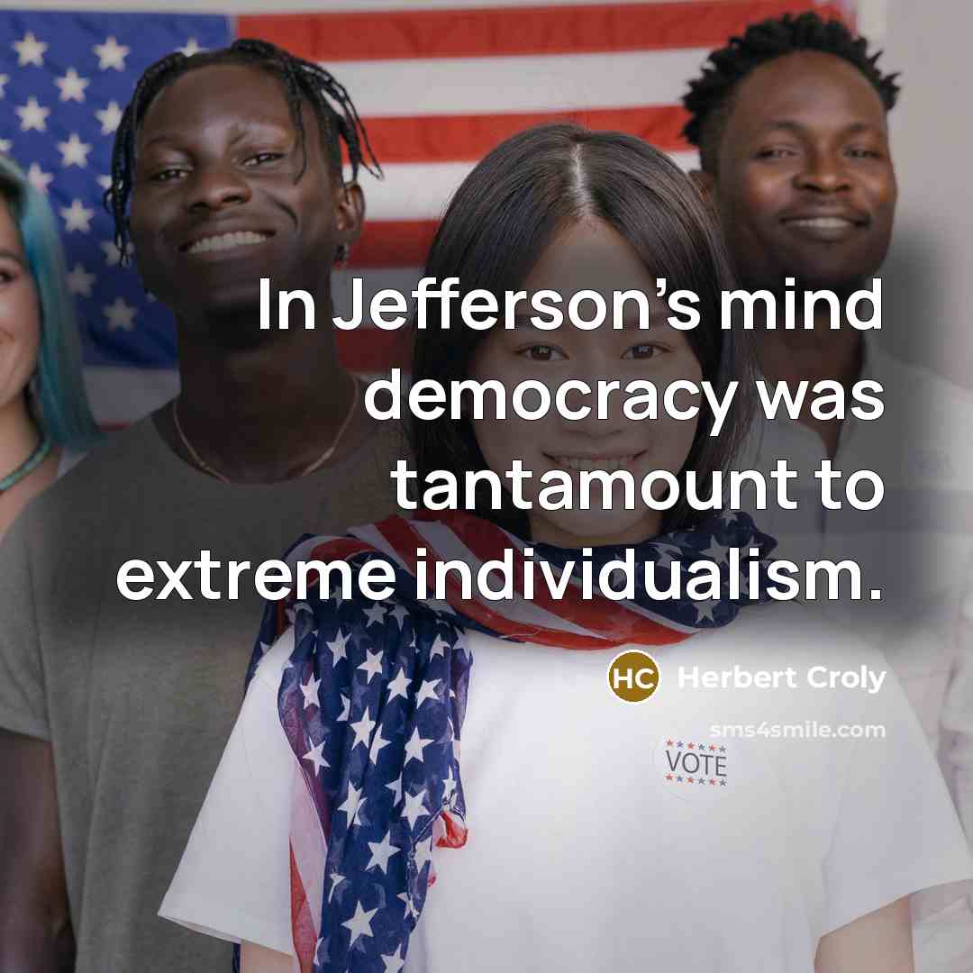 “In Jefferson's mind democracy was tantamount to extreme individualism.” quote by Herbert Croly