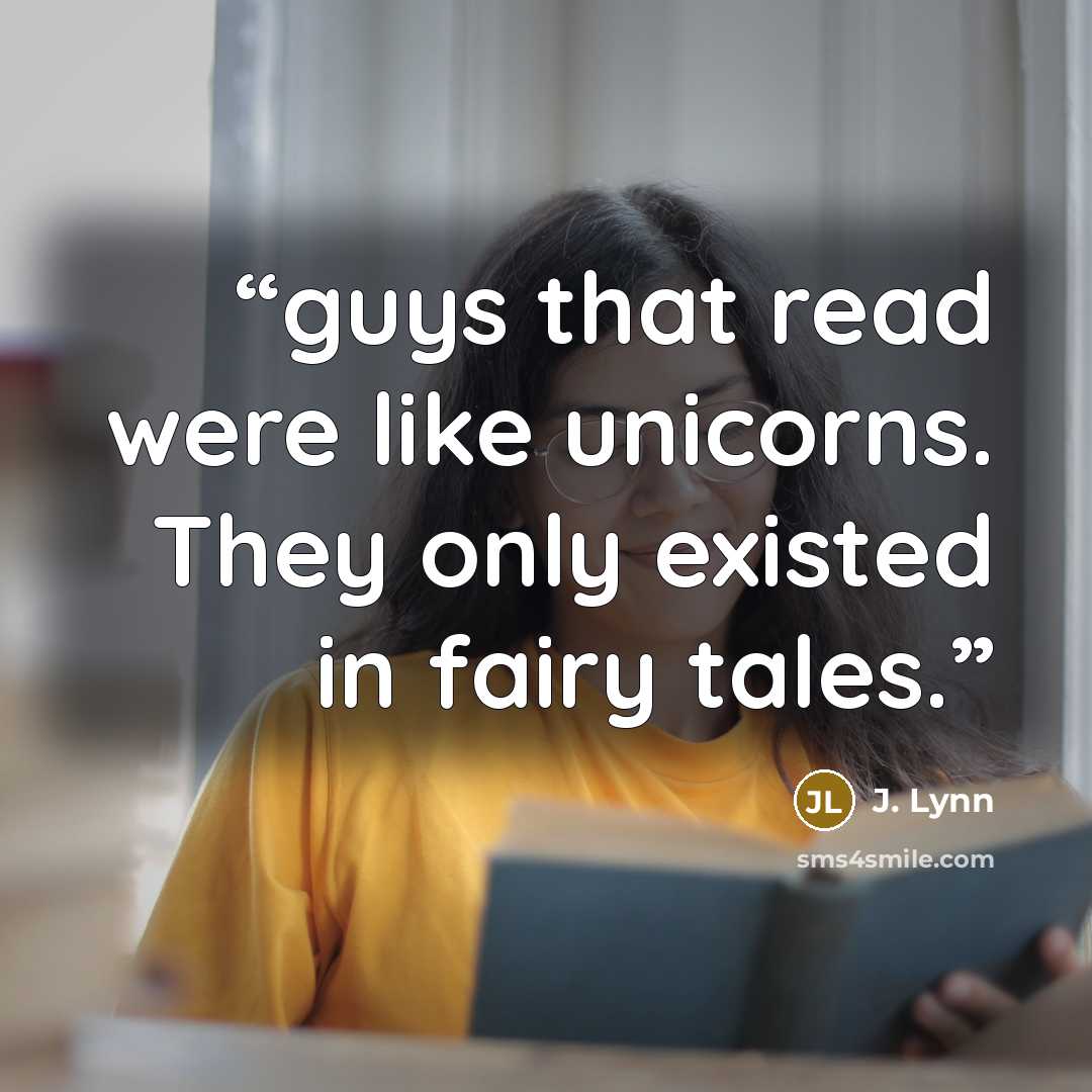 “guys that read were like unicorns. They only existed in fairy tales.” quote by J. Lynn