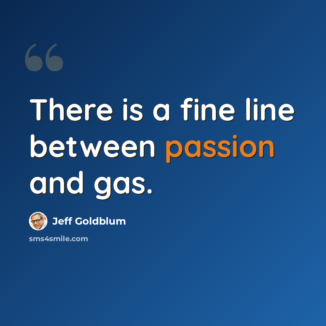 “There is a fine line between passion and gas.” quote by Jeff Goldblum