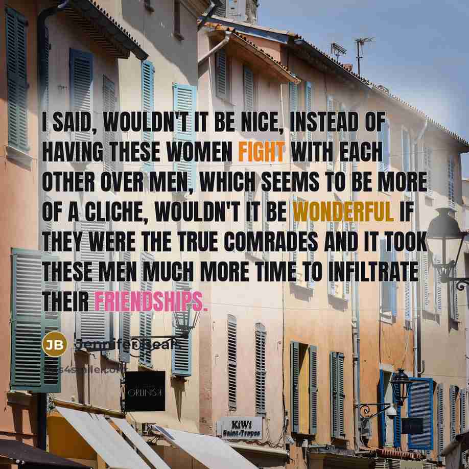“I said, wouldn't it be nice, instead of having these women fight with each other over men, which seems to be more of a cliche, wouldn't it be wonderful if they were the true comrades and it took these men much more time to infiltrate their friendships.” quote by Jennifer Beals