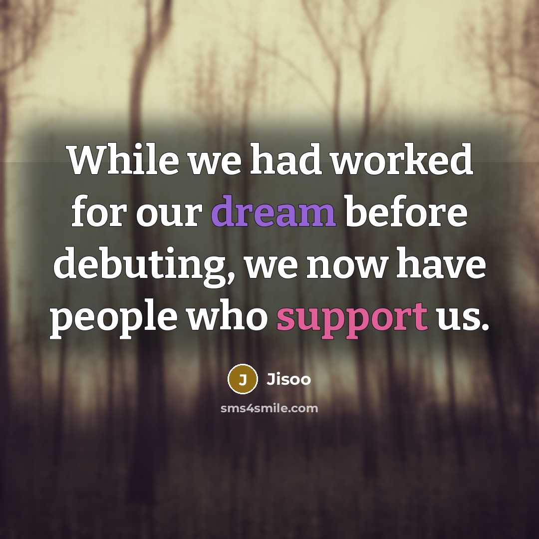 “While we had worked for our dream before debuting, we now have people who support us.” quote by Jisoo