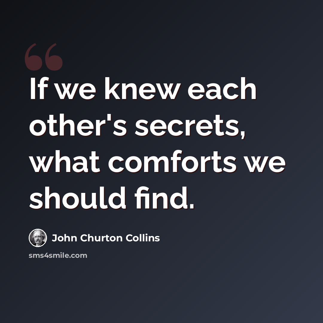 “If we knew each other's secrets, what comforts we should find.” quote by John Churton Collins