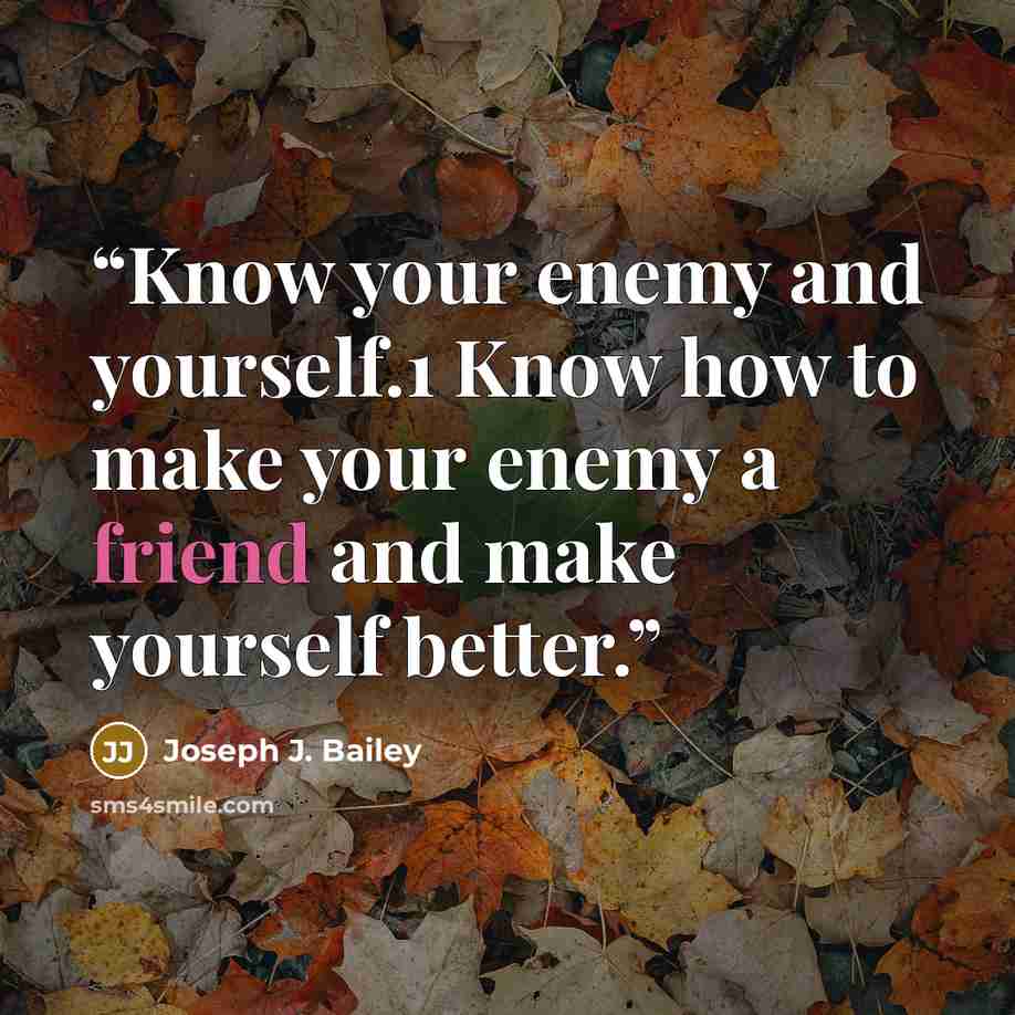 “Know your enemy and yourself.1 Know how to make your enemy a friend and make yourself better.” quote by Joseph J. Bailey