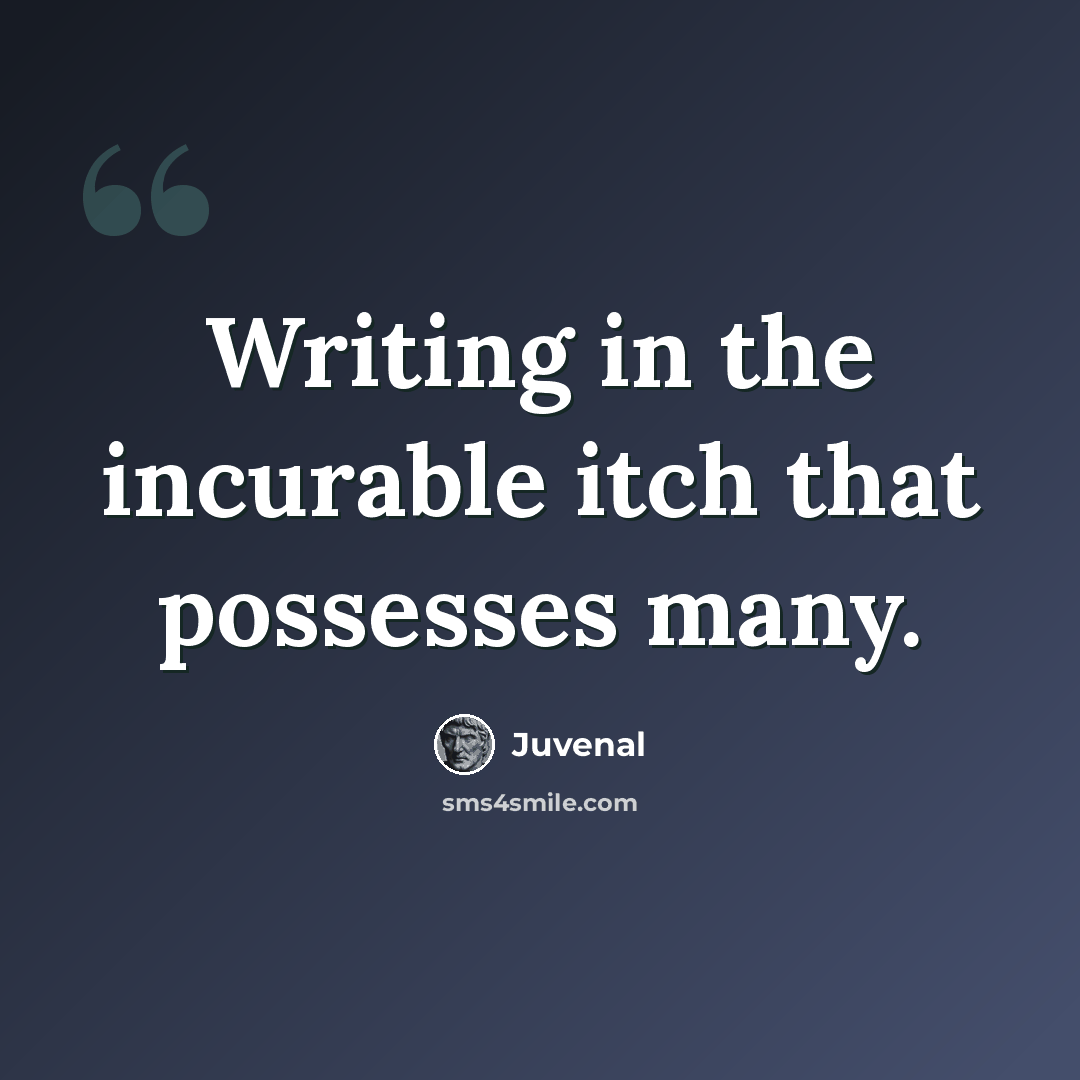 “Writing in the incurable itch that possesses many.” quote by Juvenal