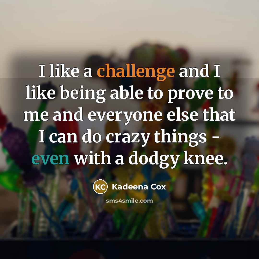 “I like a challenge and I like being able to prove to me and everyone else that I can do crazy things - even with a dodgy knee.” quote by Kadeena Cox