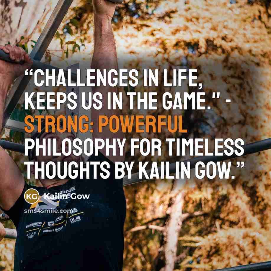 “Challenges in life, keeps us in the game." - STRONG: Powerful Philosophy for Timeless Thoughts by Kailin Gow.” quote by Kailin Gow