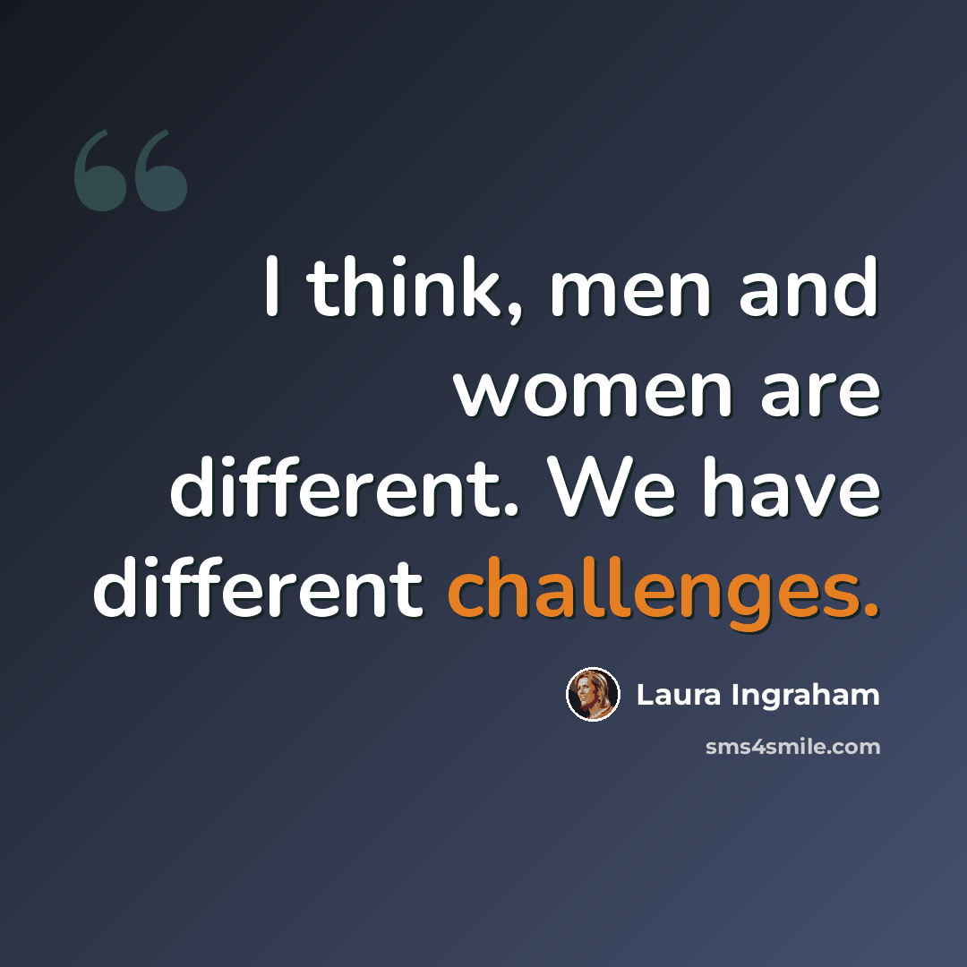 “I think, men and women are different. We have different challenges.” quote by Laura Ingraham