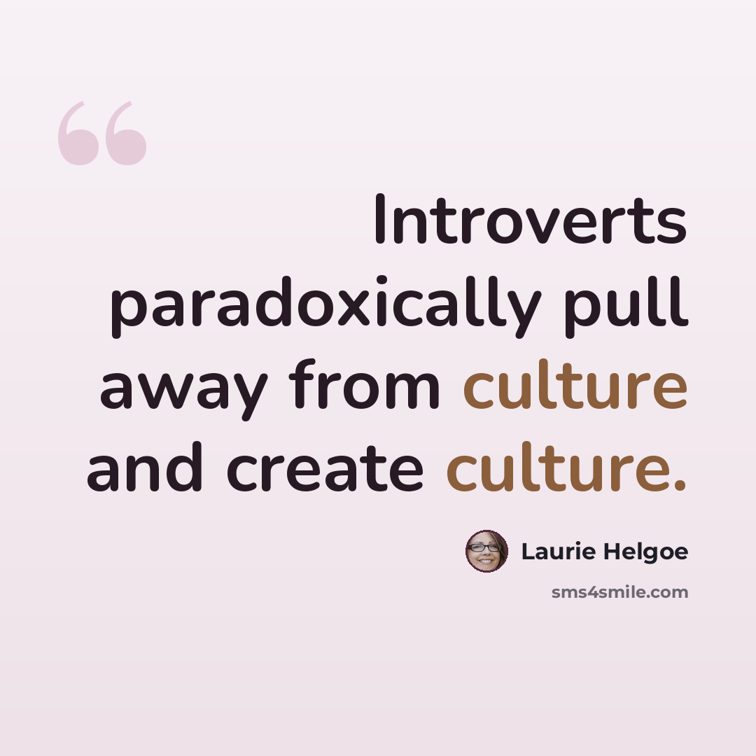 “Introverts paradoxically pull away from culture and create culture.” quote by Laurie Helgoe