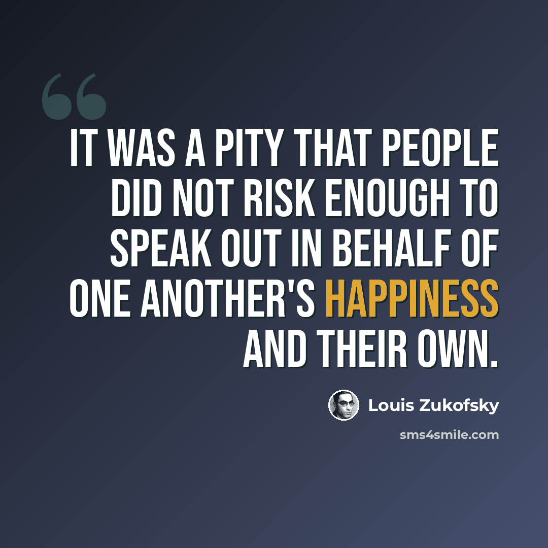“It was a pity that people did not risk enough to speak out in behalf of one another's happiness and their own.” quote by Louis Zukofsky