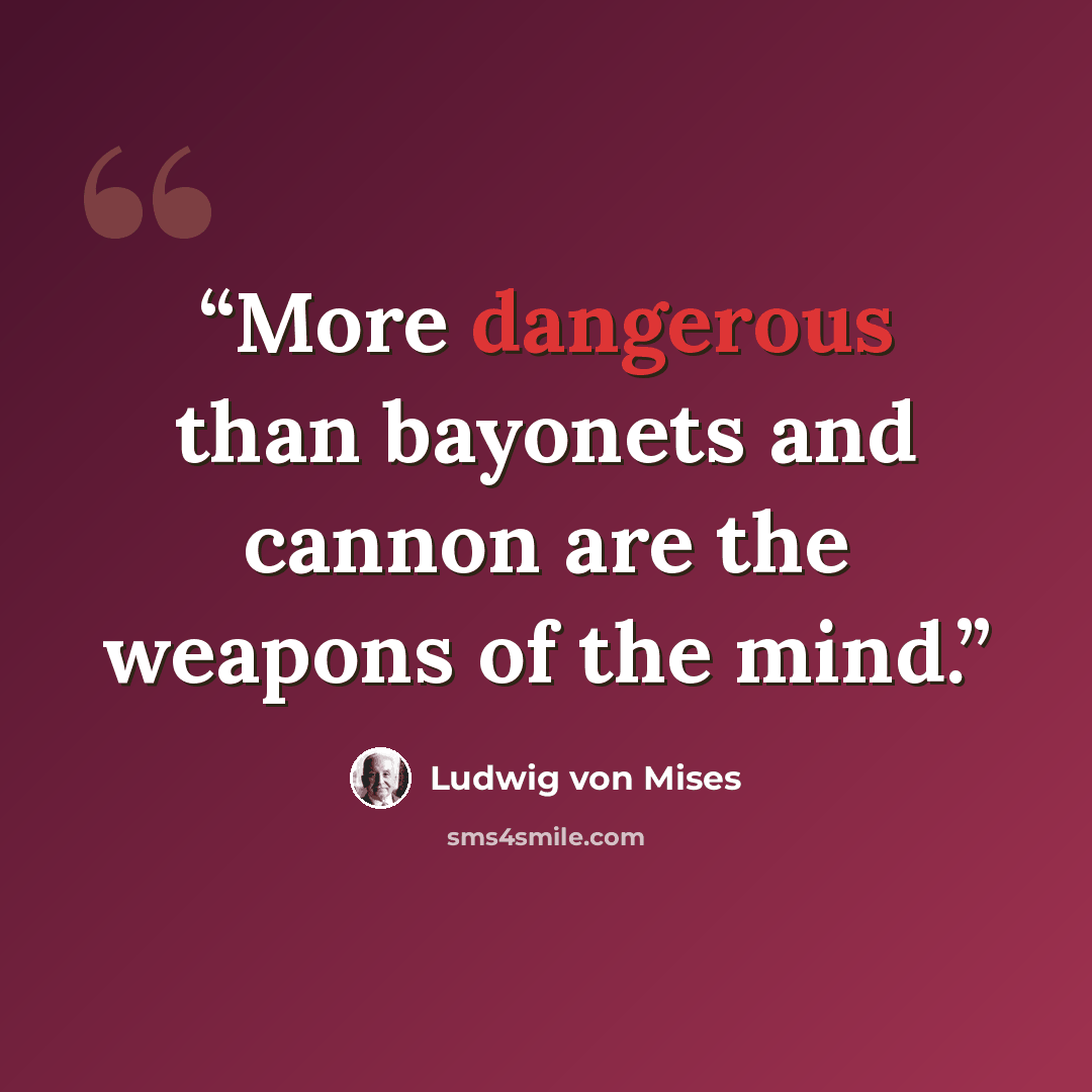 “More dangerous than bayonets and cannon are the weapons of the mind.” quote by Ludwig von Mises