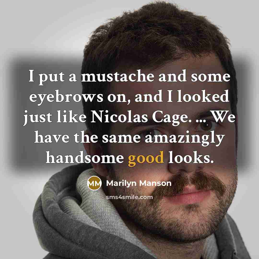 “I put a mustache and some eyebrows on, and I looked just like Nicolas Cage. ... We have the same amazingly handsome good looks.” quote by Marilyn Manson