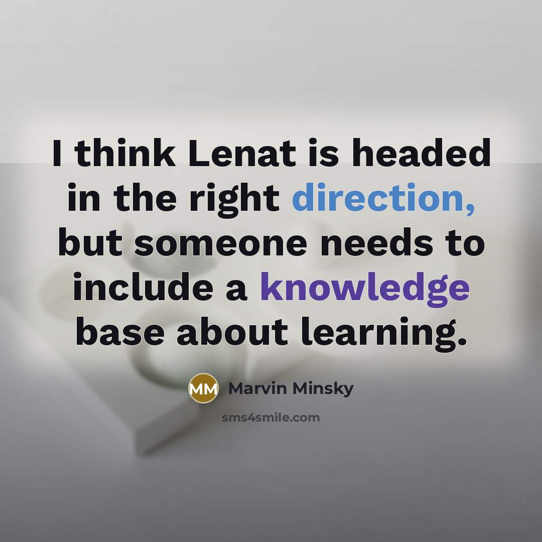 “I think Lenat is headed in the right direction, but someone needs to include a knowledge base about learning.” quote by Marvin Minsky