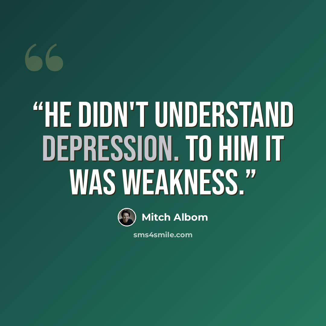 “He didn't understand depression. To him it was weakness.” quote by Mitch Albom