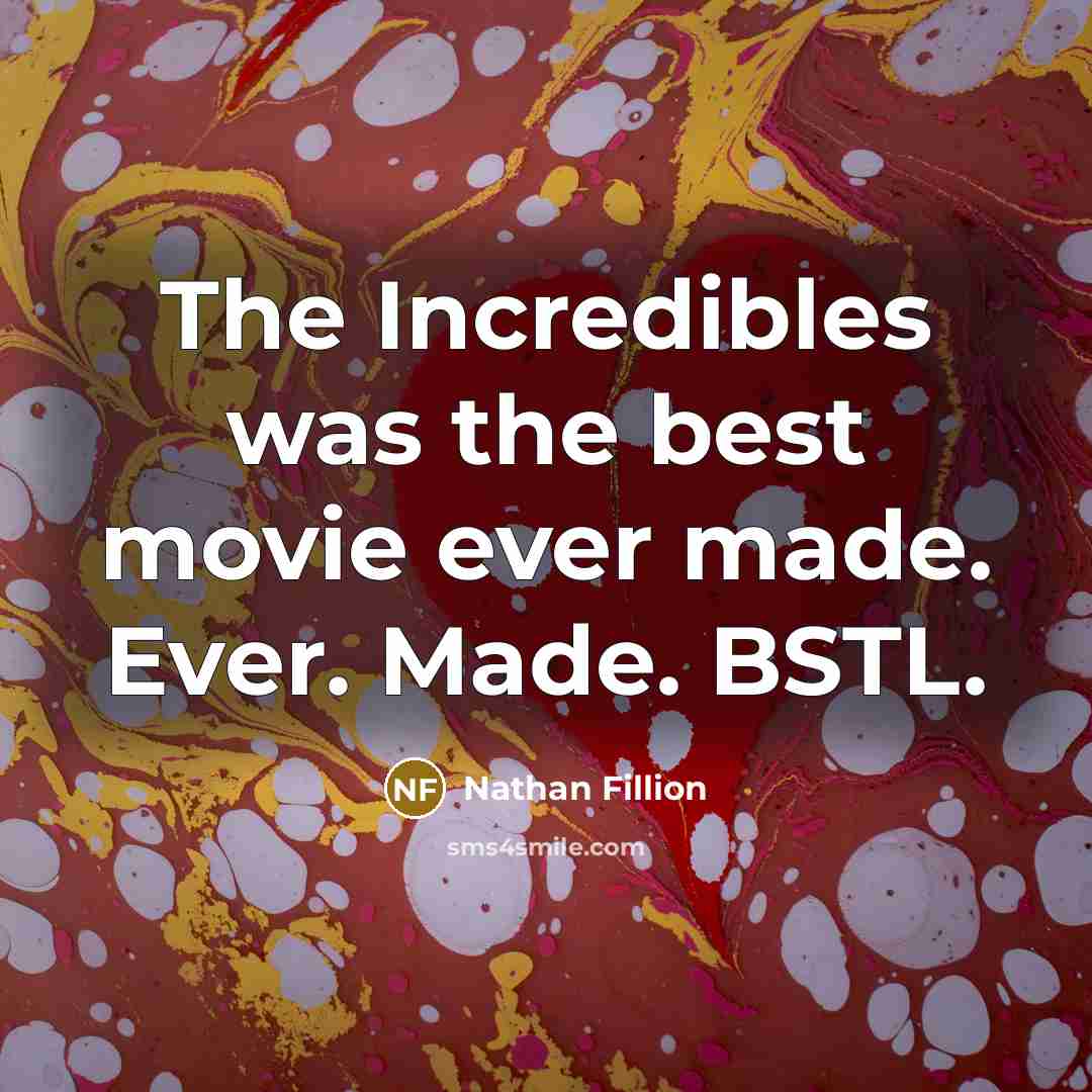 “The Incredibles was the best movie ever made. Ever. Made. BSTL.” quote by Nathan Fillion