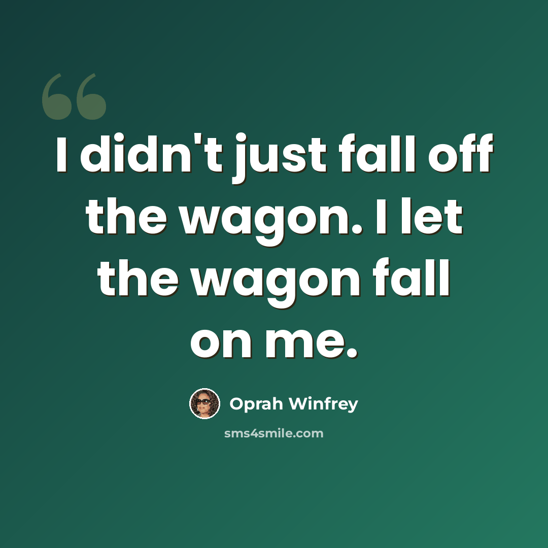 “I didn't just fall off the wagon. I let the wagon fall on me.” quote by Oprah Winfrey