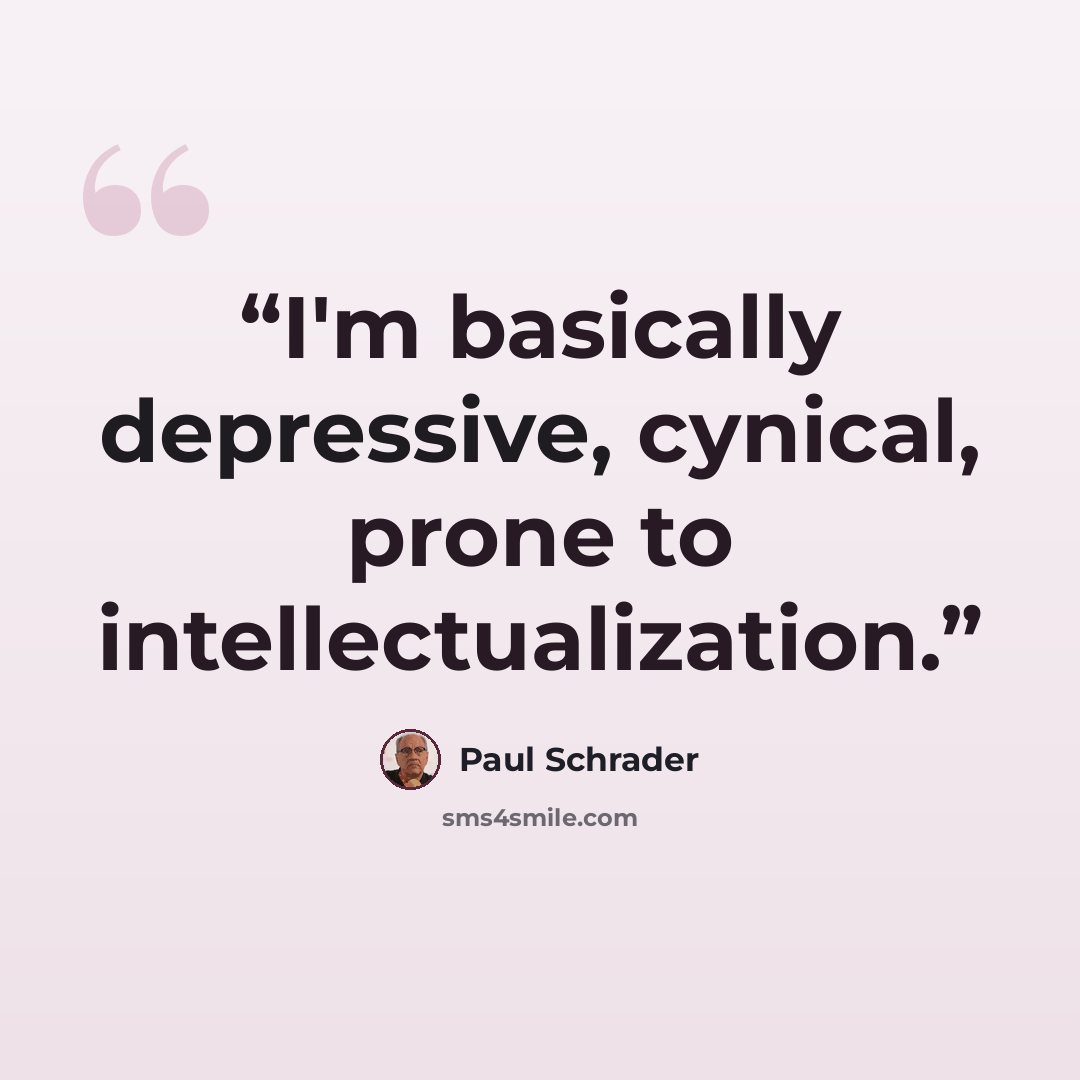 “I'm basically depressive, cynical, prone to intellectualization.” quote by Paul Schrader