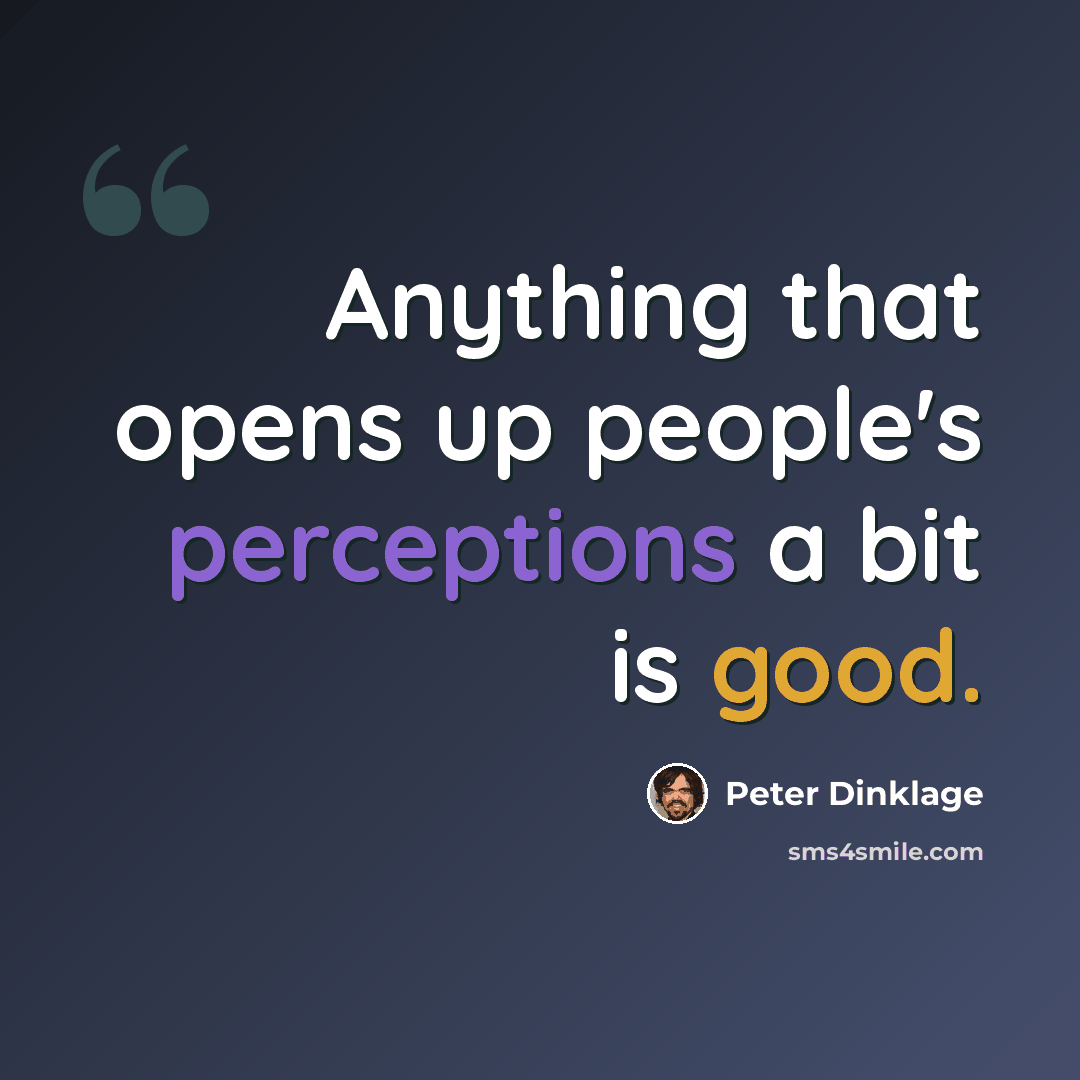“Anything that opens up people's perceptions a bit is good.” quote by Peter Dinklage