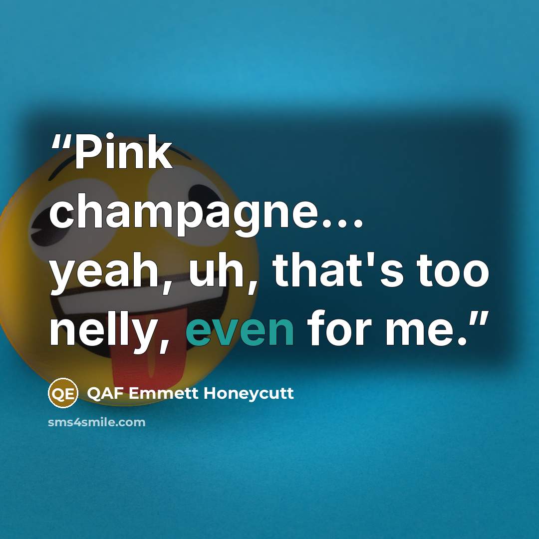 “Pink champagne... yeah, uh, that's too nelly, even for me.” quote by QAF Emmett Honeycutt