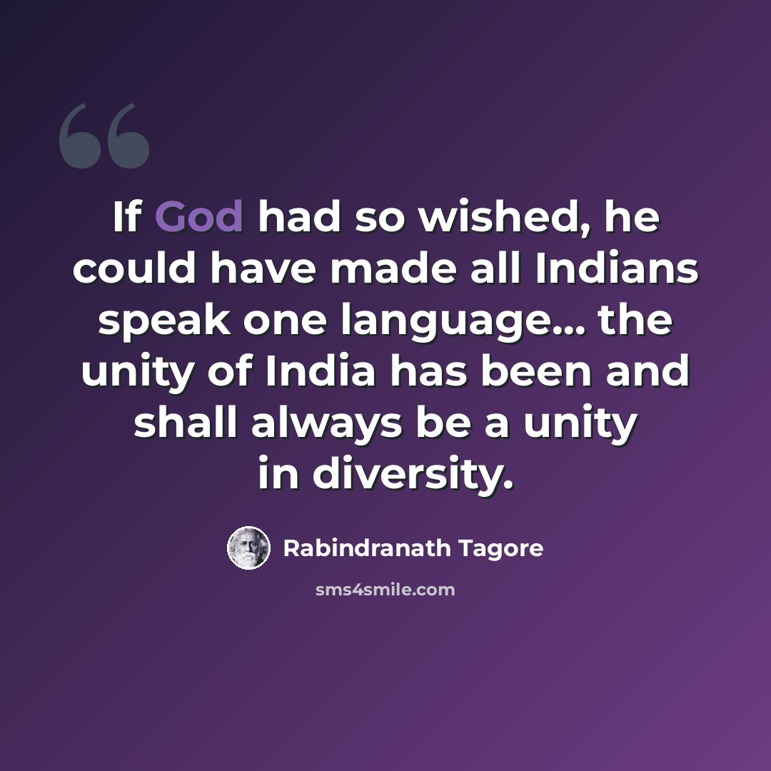 “If God had so wished, he could have made all Indians speak one language... the unity of India has been and shall always be a unity in diversity.” quote by Rabindranath Tagore
