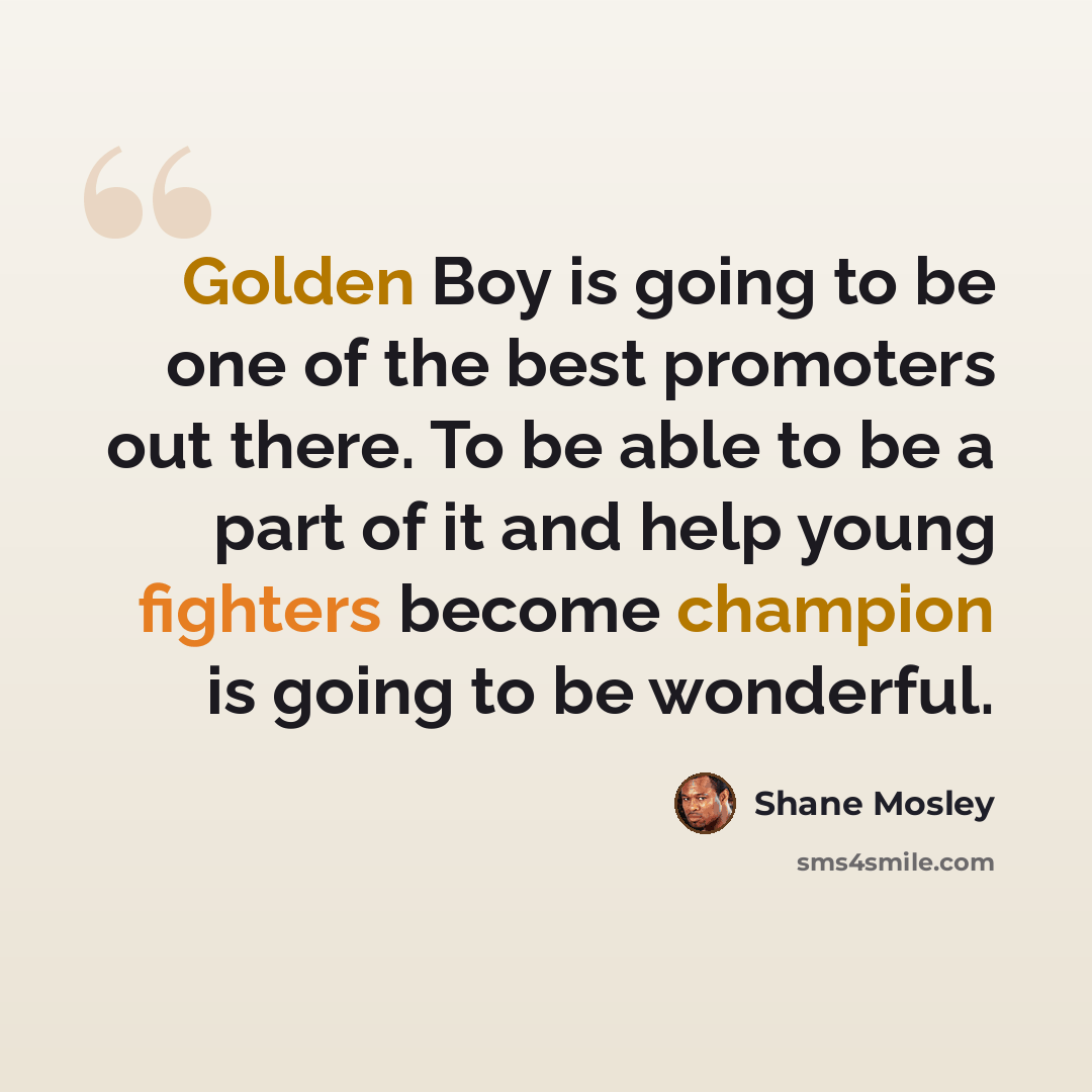 “Golden Boy is going to be one of the best promoters out there. To be able to be a part of it and help young fighters become champion is going to be wonderful.” quote by Shane Mosley