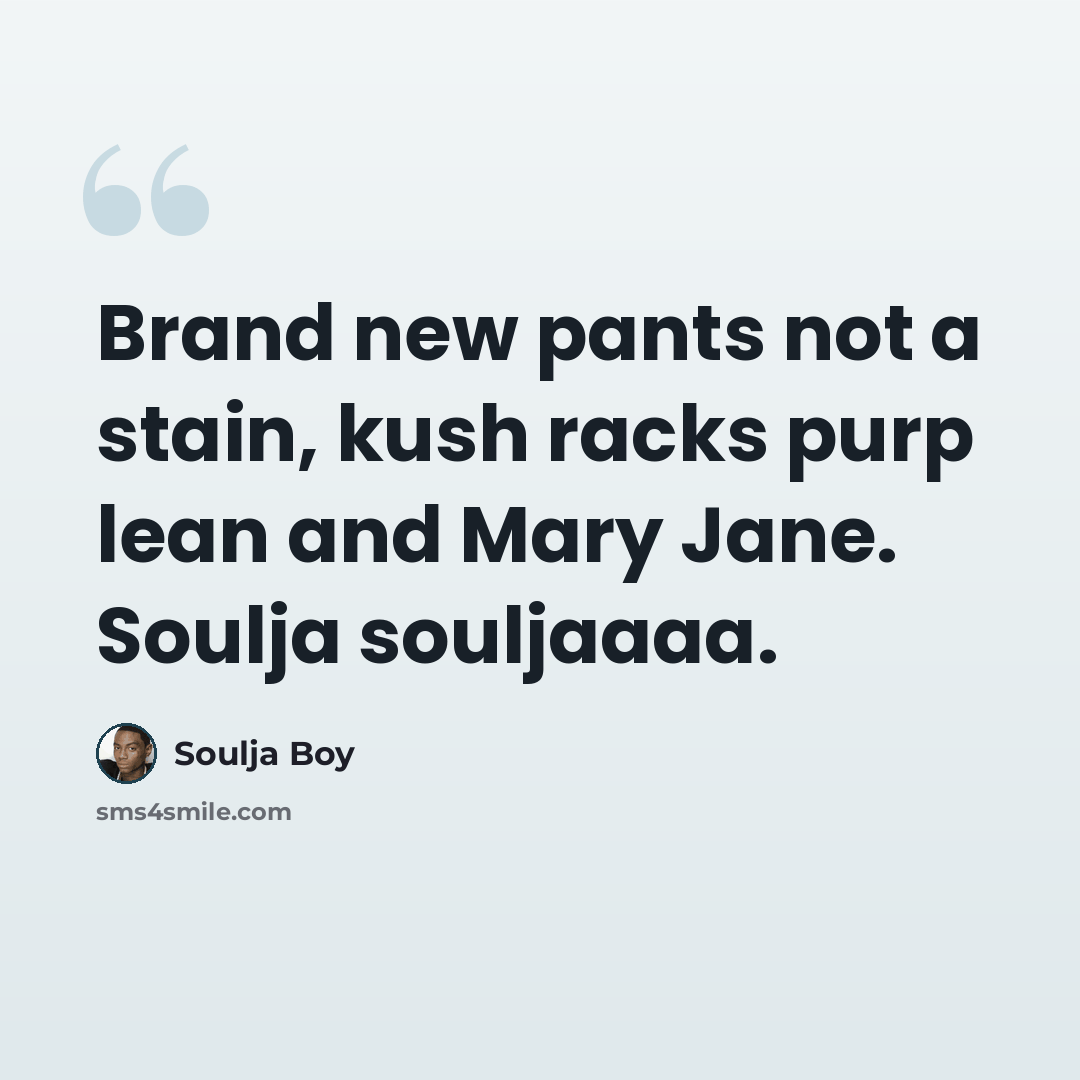 “Brand new pants not a stain, kush racks purp lean and Mary Jane. Soulja souljaaaa.” quote by Soulja Boy