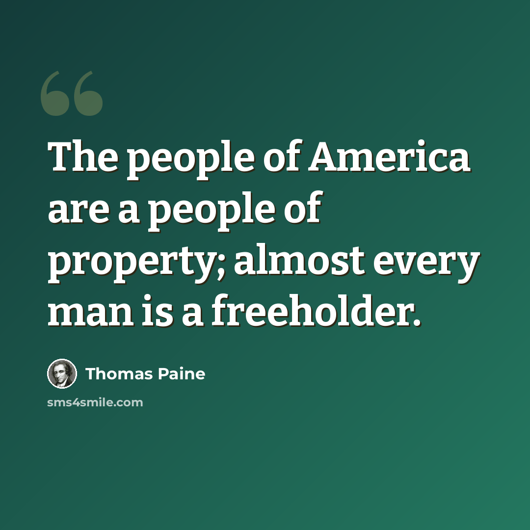 “The people of America are a people of property; almost every man is a freeholder.” quote by Thomas Paine