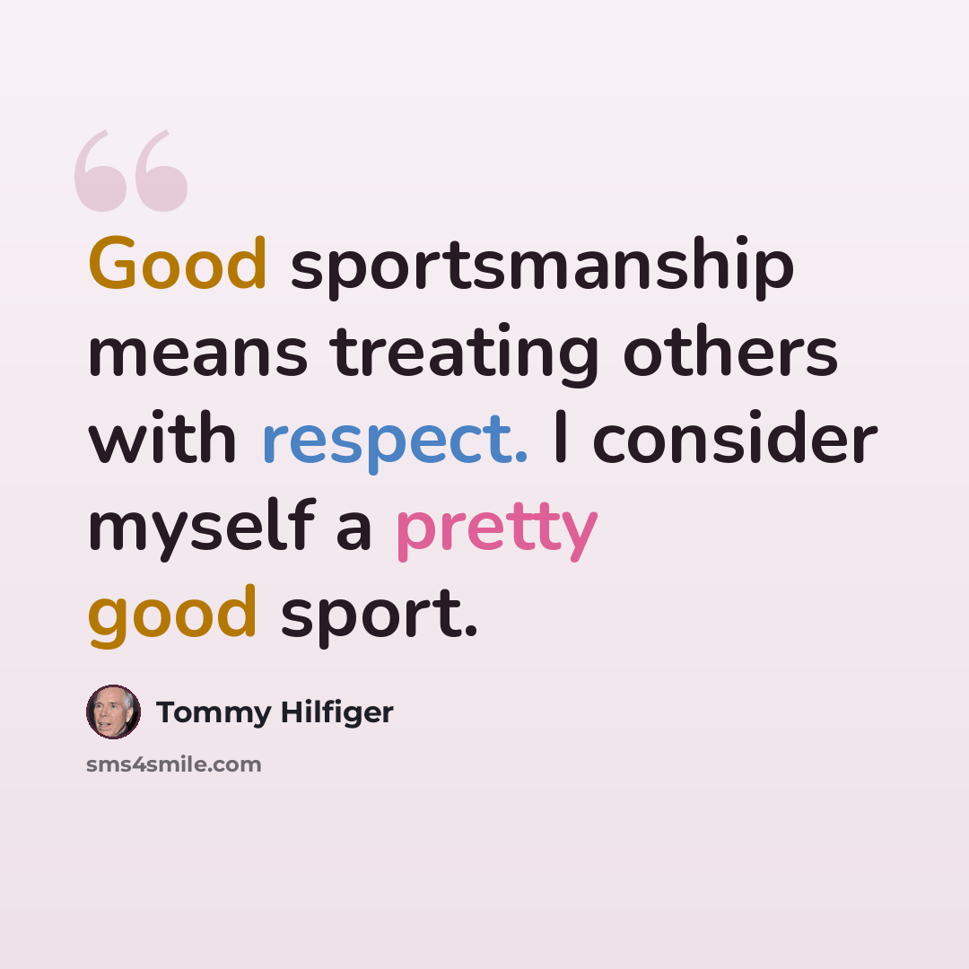 “Good sportsmanship means treating others with respect. I consider myself a pretty good sport.” quote by Tommy Hilfiger