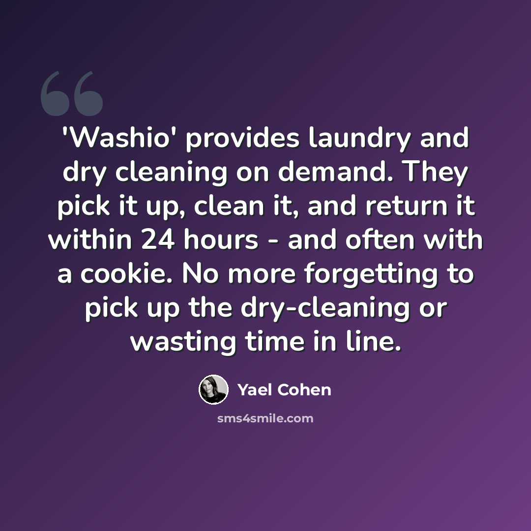 “'Washio' provides laundry and dry cleaning on demand. They pick it up, clean it, and return it within 24 hours - and often with a cookie. No more forgetting to pick up the dry-cleaning or wasting time in line.” quote by Yael Cohen