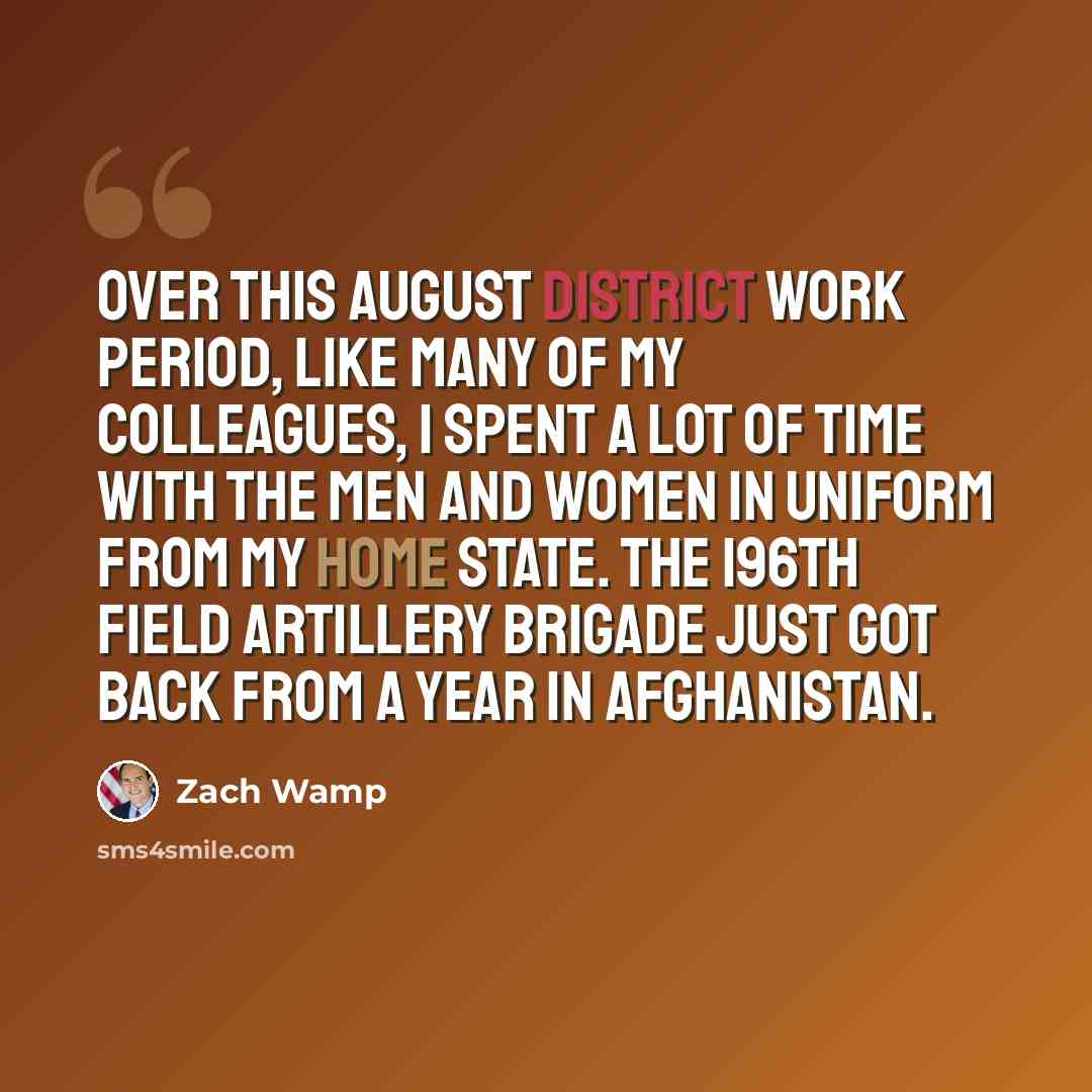 “Over this August district work period, like many of my colleagues, I spent a lot of time with the men and women in uniform from my home State. The 196th Field Artillery Brigade just got back from a year in Afghanistan.” quote by Zach Wamp