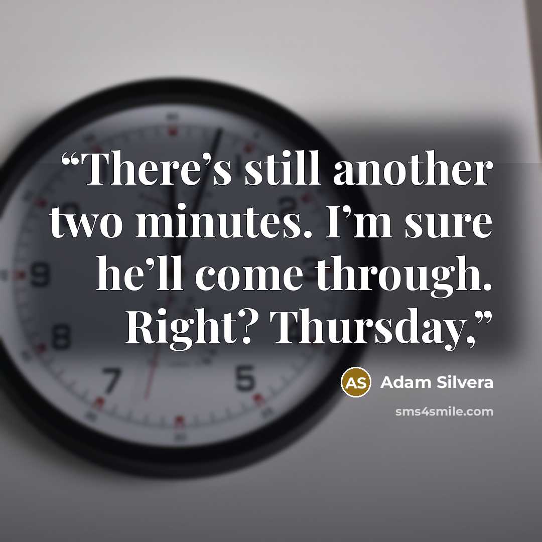 “There’s still another two minutes. I’m sure he’ll come through. Right? Thursday,” quote by Adam Silvera