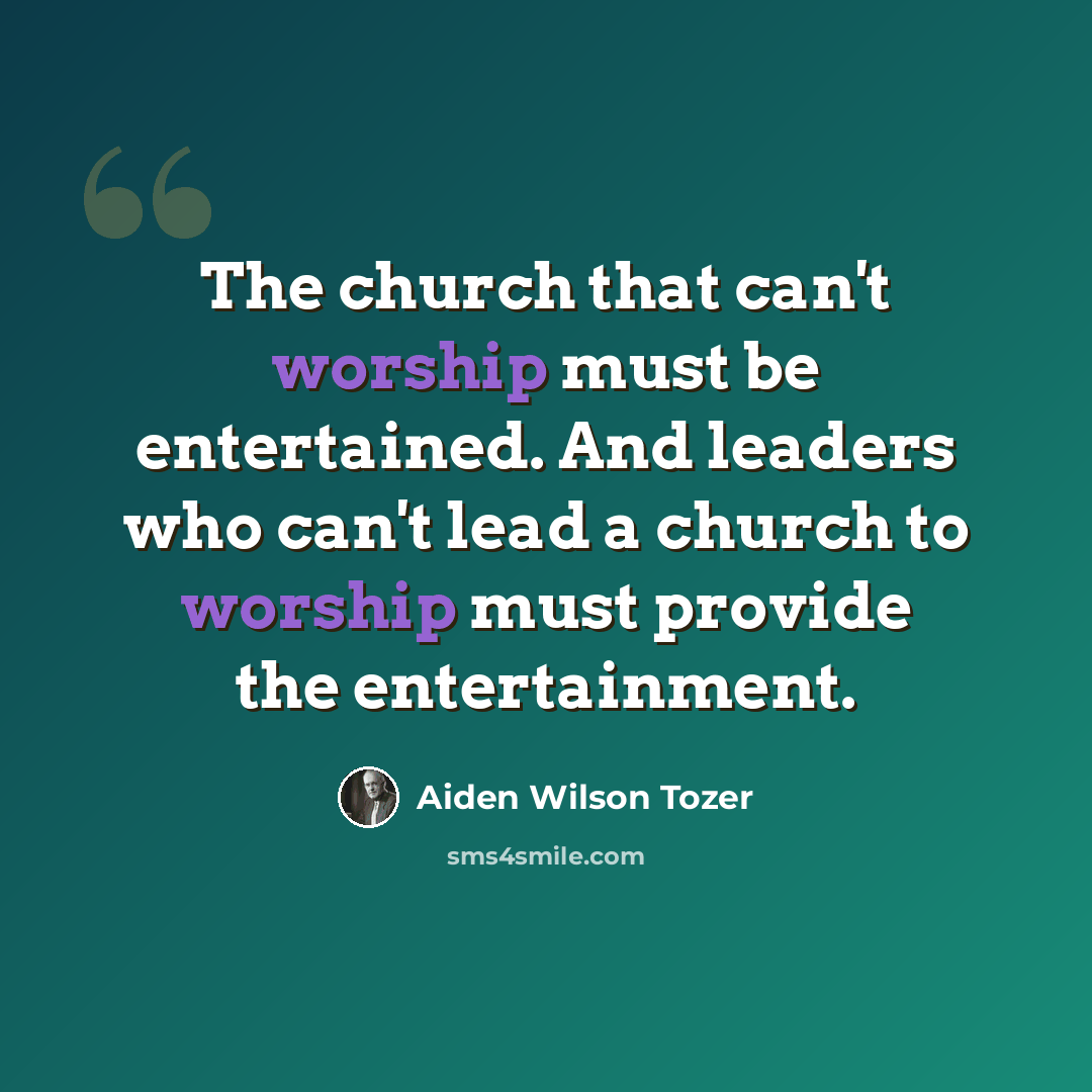 “The church that can't worship must be entertained. And leaders who can't lead a church to worship must provide the entertainment.” quote by Aiden Wilson Tozer