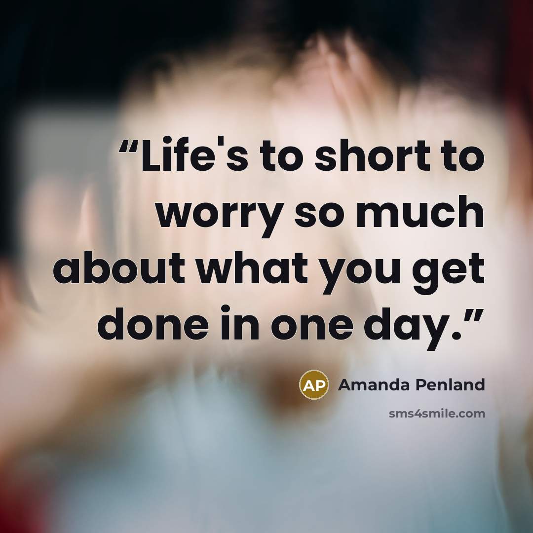 “Life's to short to worry so much about what you get done in one day.” quote by Amanda Penland