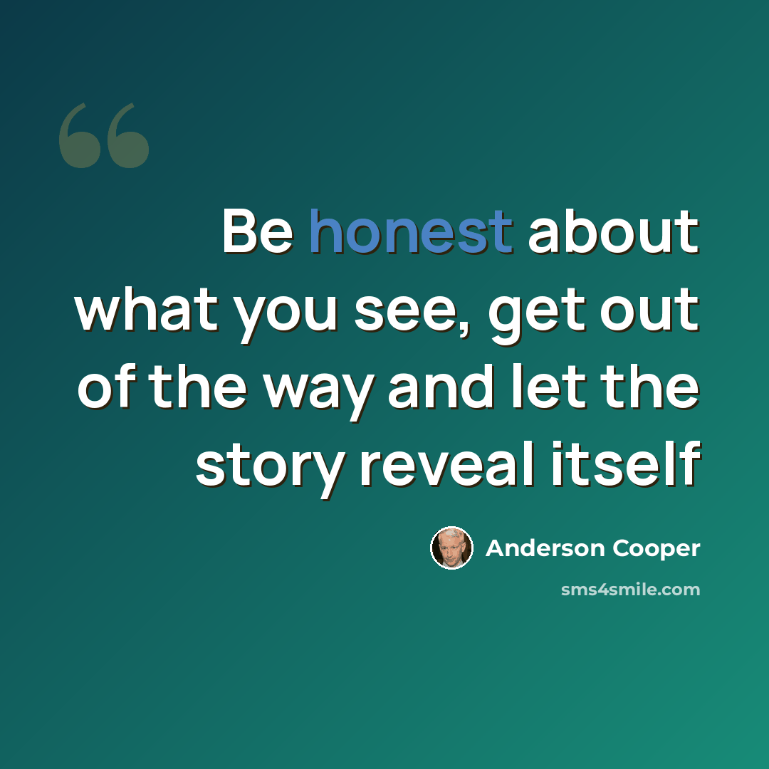 “Be honest about what you see, get out of the way and let the story reveal itself” quote by Anderson Cooper