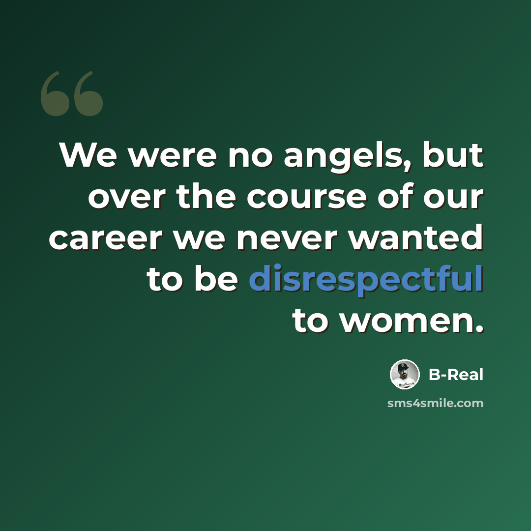 “We were no angels, but over the course of our career we never wanted to be disrespectful to women.” quote by B-Real