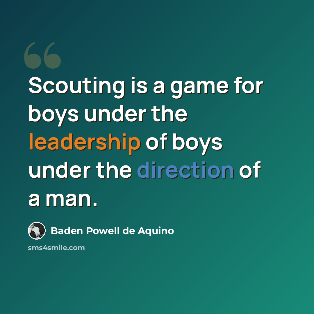 “Scouting is a game for boys under the leadership of boys under the direction of a man.” quote by Baden Powell de Aquino