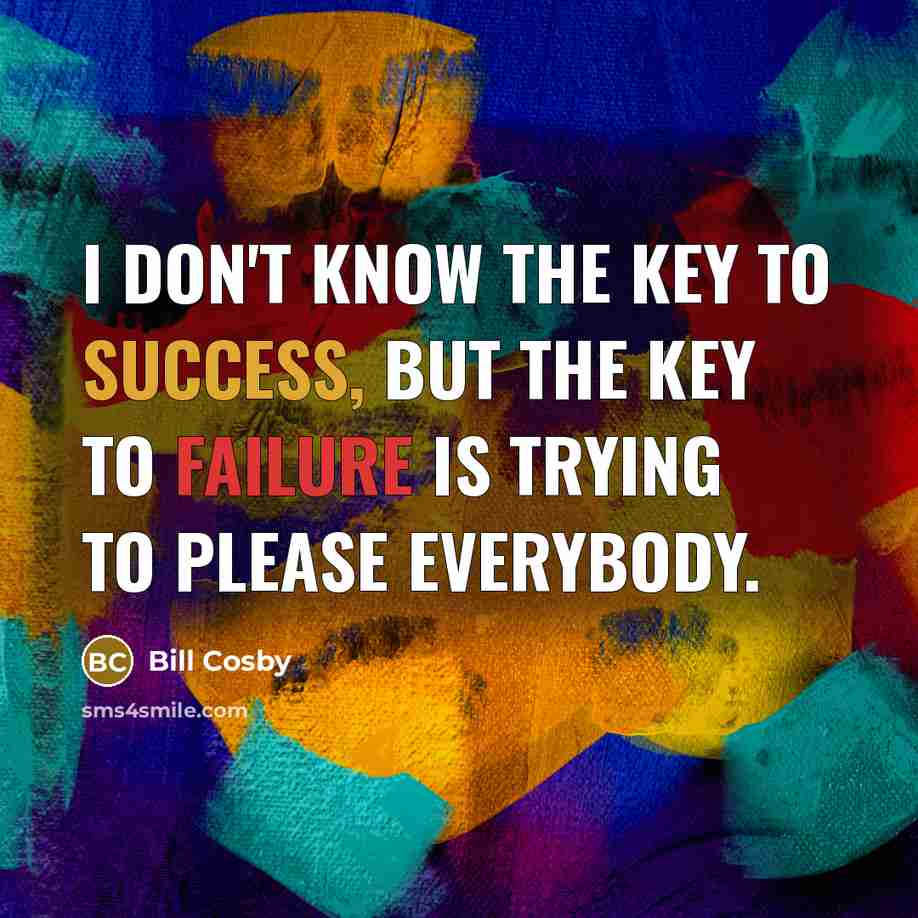 “I don't know the key to success, but the key to failure is trying to please everybody.” quote by Bill Cosby