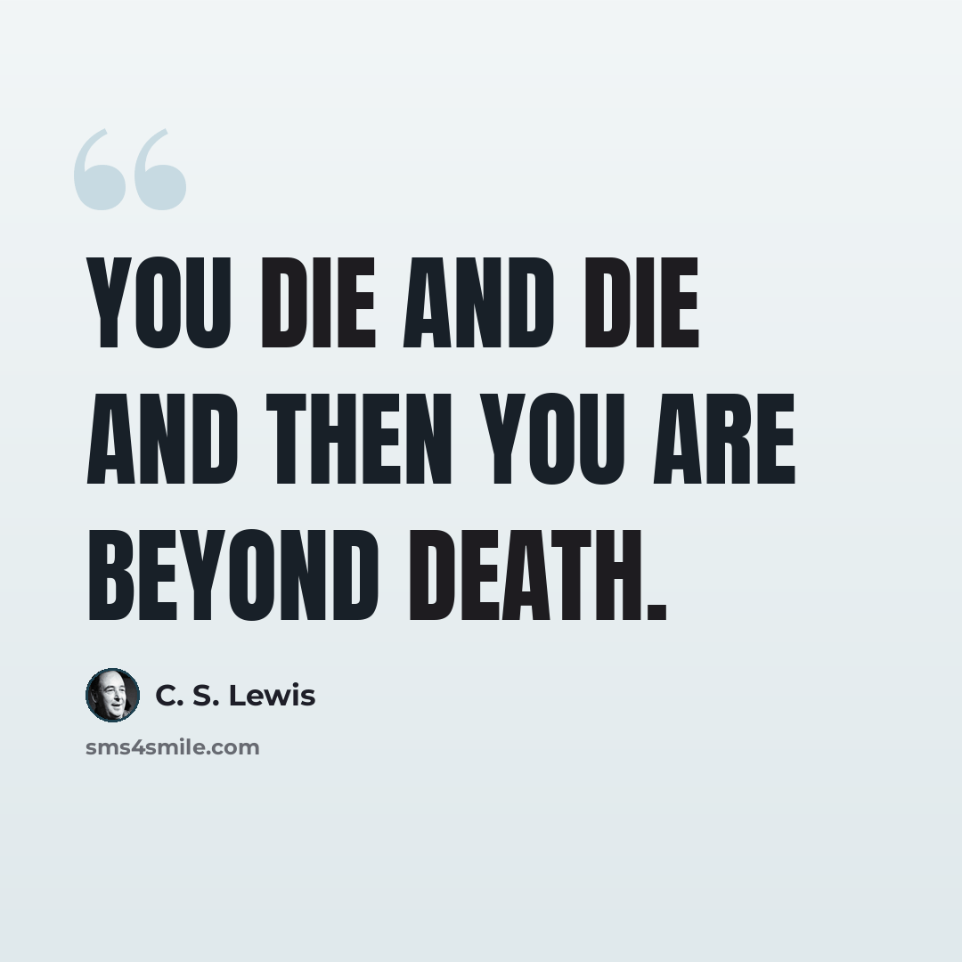 “You die and die and then you are beyond death.” quote by C. S. Lewis