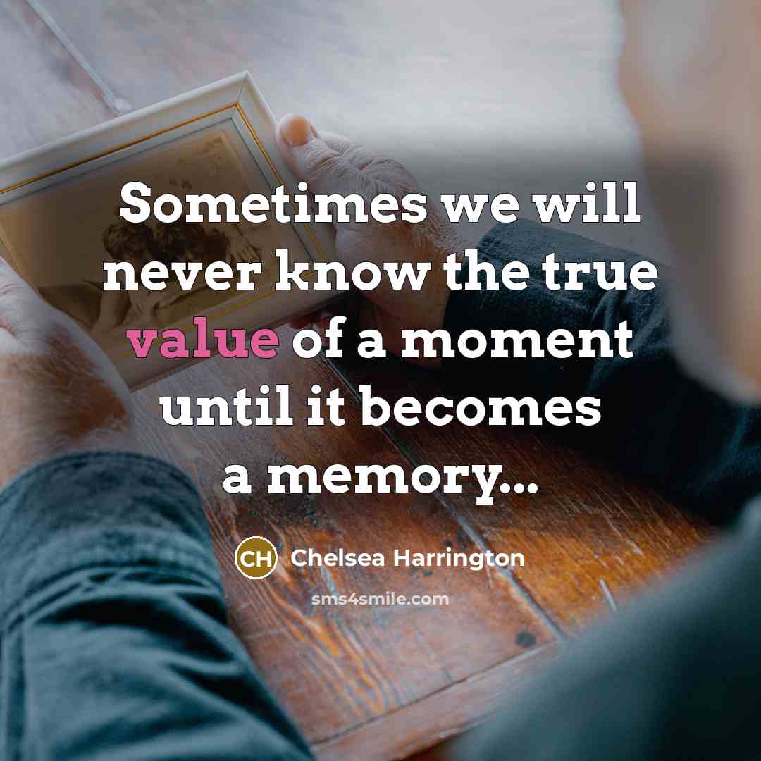 “Sometimes we will never know the true value of a moment until it becomes a memory...” quote by Chelsea Harrington