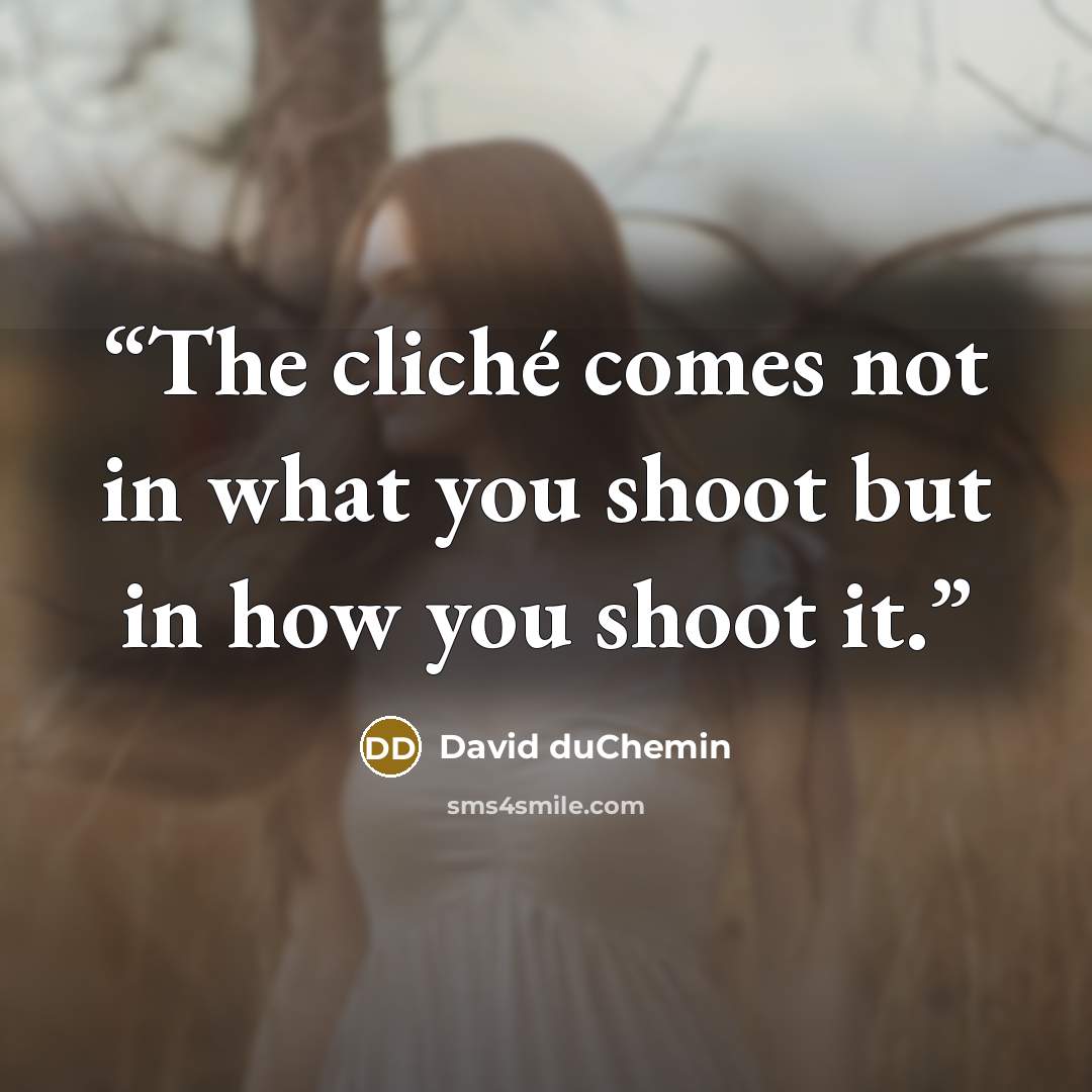 “The cliché comes not in what you shoot but in how you shoot it.” quote by David duChemin