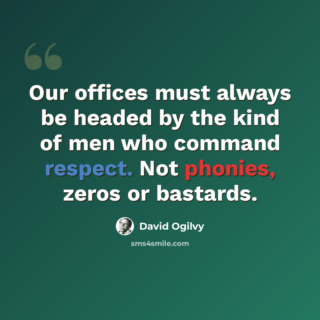 “Our offices must always be headed by the kind of men who command respect. Not phonies, zeros or bastards.” quote by David Ogilvy