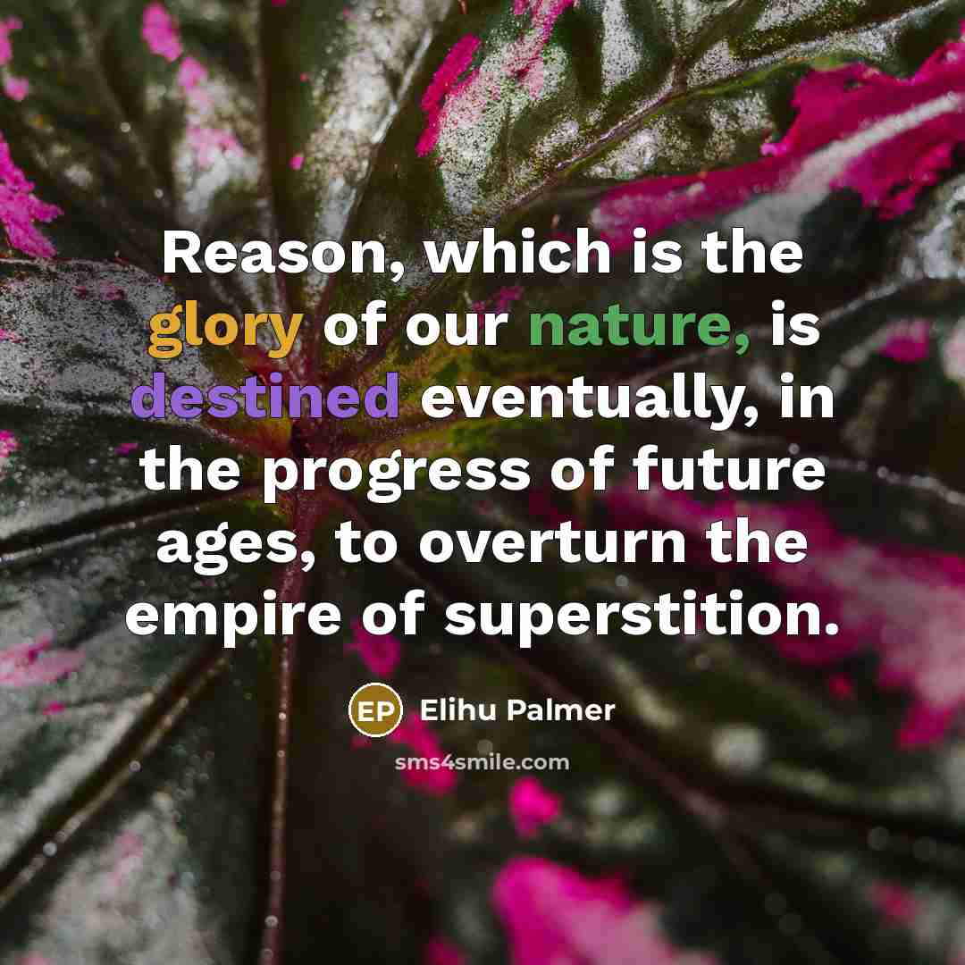 “Reason, which is the glory of our nature, is destined eventually, in the progress of future ages, to overturn the empire of superstition.” quote by Elihu Palmer